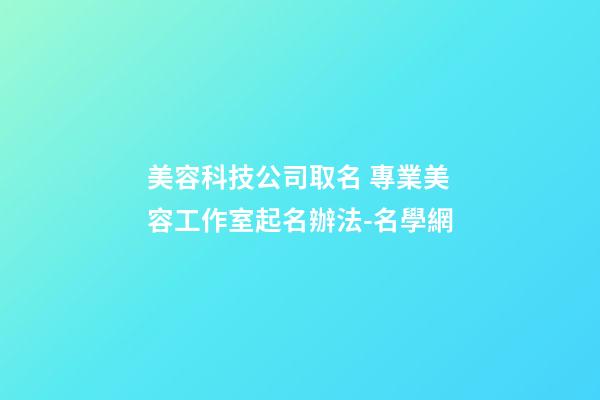 美容科技公司取名 專業美容工作室起名辦法-名學網-第1張-公司起名-玄機派